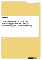 Die kommunikative Leitung von Arbeitsgruppen. Personalführung, Teamführung und Gesprächsführung