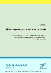 Biomasseanbau und Naturschutz. Reformvorschläge für einen zunehmend ökologisch, gesellschafts- und klimapolitisch fragwürdigen Anbau von Biomasse