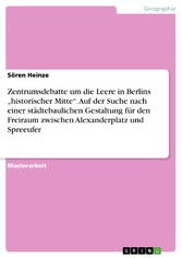 Zentrumsdebatte um die Leere in Berlins 'historischer Mitte'. Auf der Suche nach einer städtebaulichen Gestaltung für den Freiraum zwischen  Alexanderplatz und Spreeufer