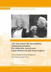 'Mir hat immer die menschliche Solidarität geholfen.' Die jüdischen Autorinnen Lenka Reinerová und Anna Seghers