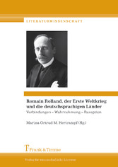 Romain Rolland, der Erste Weltkrieg und die deutschsprachigen Länder: Verbindungen - Wahrnehmung - Rezeption / Romain Rolland, la Grande Guerre et les pays de langue allemande: Connexions - perception - réception