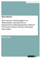 Wie wird die Gleichzeitigkeit von Wahrnehmen und Sprechen in  künstlerischen Arbeitsgesprächen realisiert? Über lautes Denken und das Schweigen beim Sehen