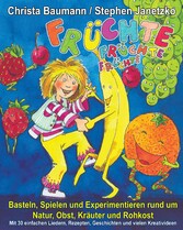 Früchte, Früchte, Früchte - Basteln, Spielen und Experimentieren rund um Natur, Obst, Kräuter und Rohkost