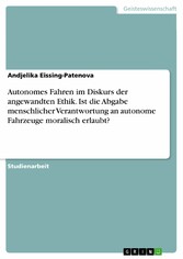 Autonomes Fahren im Diskurs der angewandten Ethik. Ist die Abgabe menschlicher Verantwortung an autonome Fahrzeuge moralisch erlaubt?