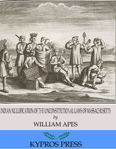 Indian Nullification of the Unconstitutional Laws of Massachusetts Relative to the Marshpee Tribe: or, The Pretended Riot Explained