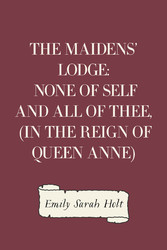 The Maidens' Lodge: None of Self and All of Thee, (In the Reign of Queen Anne)