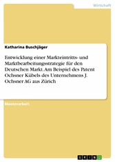 Entwicklung einer Markteintritts- und Marktbearbeitungsstrategie für den Deutschen Markt. Am Beispiel des Patent Ochsner Kübels des Unternehmens J. Ochsner AG aus Zürich