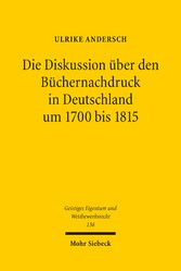 Die Diskussion über den Büchernachdruck in Deutschland um 1700 bis 1815