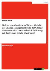 Welche betriebswirtschaftlichen Modelle des Change Managements und der Change Communication lassen sich als Schulleitung auf das System Schule übertragen?