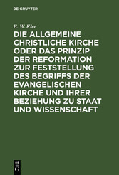 Die allgemeine christliche Kirche oder das Prinzip der Reformation zur Feststellung des Begriffs der Evangelischen Kirche und ihrer Beziehung zu Staat und Wissenschaft