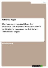 Überlegungen zum Verhältnis der Definition des Begriffes 'Krankheit' durch medizinische Laien  zum medizinischen 'Krankheits'-Begriff