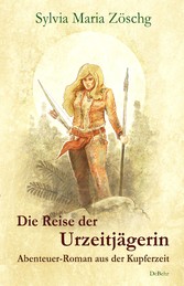 Die Reise der Urzeitjägerin - Abenteuer-Roman aus der Kupferzeit