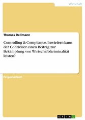 Controlling & Compliance. Inwiefern kann der Controller einen Beitrag zur Bekämpfung von Wirtschaftskriminalität leisten?