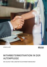 Mitarbeitermotivation in der Altenpflege. Wie gelingt eine langfristige Mitarbeiterbindung?