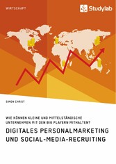 Digitales Personalmarketing und Social-Media-Recruiting. Wie können kleine und mittelständische Unternehmen mit den Big Playern mithalten?