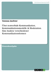 Über nonverbale Kommunikation, Kommunikationsmodelle & Moderation. Eine Analyse verschiedener Kommunikationsformen