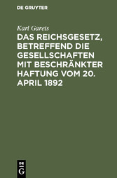 Das Reichsgesetz, betreffend die Gesellschaften mit beschränkter Haftung vom 20. April 1892