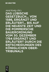 Das Lübische Gesetzbuch... von 1586, ergänzt und erläutert... bis auf die neueste Zeit und die Pommersche Bauerordnung vom 30. Dezember 1764 ergänzt und erläutert durch die Entscheidungen des Königlichen Ober-Tribunals