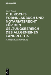 C. F. Koch's Formularbuch und Notariatsrecht für den Geltungsbereich des Allgemeinen Landrechts