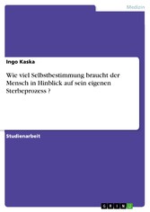 Wie viel Selbstbestimmung braucht der Mensch in Hinblick auf sein eigenen Sterbeprozess ?