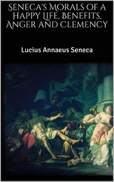 Seneca&apos;s Morals of a Happy Life, Benefits, Anger and Clemency