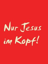 Nur Jesus im Kopf!