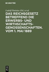 Das Reichsgesetz betreffend die Erwerbs- und Wirthschafts-Genossenschaften.Vom 1. Mai 1889