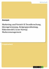 Marketing und Vetrieb II: Trendforschung, Ideengewinnung, Zielgruppenfindung, Hakenmodell, Lean Startup, Markenmanagement