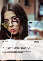 Zu Narzissten erzogen? Wie die elterliche Erziehung und die Entstehung von Narzissmus zusammenhängen