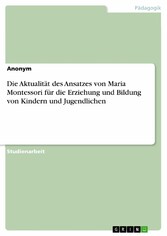 Die Aktualität des Ansatzes von Maria Montessori für die Erziehung und Bildung von Kindern und Jugendlichen