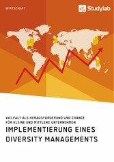 Implementierung eines Diversity Managements. Vielfalt als Herausforderung und Chance für kleine und mittlere Unternehmen