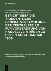 Bericht über die 7. ordentliche Generalversammlung der Centralstelle für Vorbereitung von Handelsverträgen zu Berlin am 24. Januar 1906