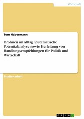 Drohnen im Alltag. Systematische Potentialanalyse sowie Herleitung von Handlungsempfehlungen für Politik und Wirtschaft