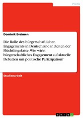 Die Rolle des bürgerschaftlichen Engagements in Deutschland in Zeiten der Flüchtlingskrise. Wie wirkt bürgerschaftliches Engagement auf aktuelle Debatten um politische Partizipation?