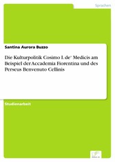 Die Kulturpolitik Cosimo I. de' Medicis am Beispiel der Accademia Fiorentina und des Perseus Benvenuto Cellinis