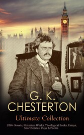 G. K. CHESTERTON Ultimate Collection: 200+ Novels, Historical Works, Theological Books, Essays, Short Stories, Plays & Poems