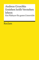 Erziehen heißt Verstehen lehren. Ein Plädoyer für guten Unterricht