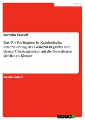 Das Pol Pot-Regime in Kambodscha. Untersuchung des Genozid-Begriffes und dessen Übertragbarkeit auf die Gewalttaten der Roten Khmer