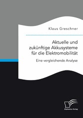 Aktuelle und zukünftige Akkusysteme für die Elektromobilität. Eine vergleichende Analyse