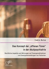 Das Konzept der 'offenen Türen' in der Akutpsychiatrie. Rechtliche Aspekte und Wirkungen auf Zwangsmaßnahmen und Zwangsbehandlungen von Patienten