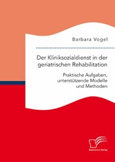 Der Kliniksozialdienst in der geriatrischen Rehabilitation. Praktische Aufgaben, unterstützende Modelle und Methoden