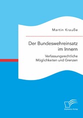 Der Bundeswehreinsatz im Innern: Verfassungsrechtliche Möglichkeiten und Grenzen