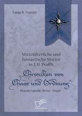 Mittelalterliche und fantastische Motive in J. H. Praßls 'Chroniken von Chaos und Ordnung'. Wunderwesen - Artus - Magie