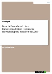 Braucht Deutschland einen Bundespräsidenten? Historische Entwicklung und Funktion des Amts