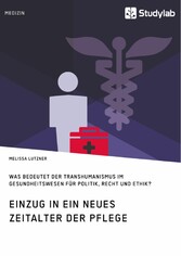 Einzug in ein neues Zeitalter der Pflege. Was bedeutet der Transhumanismus im Gesundheitswesen für Politik, Recht und Ethik?