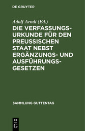 Die Verfassungs-Urkunde für den Preussischen Staat nebst Ergänzungs- und Ausführungs-Gesetzen