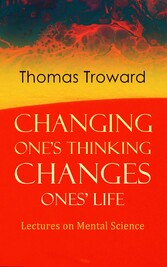 Changing One's Thinking Changes Ones' Life: Lectures on Mental Science