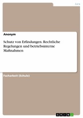 Schutz von Erfindungen. Rechtliche Regelungen und betriebsinterne Maßnahmen