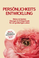 Persönlichkeitsentwicklung: Meine 30 besten Übungen und Erfolgsrituale für ein großartiges Leben!