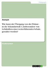 Wie kann der Übergang von der Primar- in die Sekundarstufe I, insbesondere von Lehrkräften einer weiterführenden Schule, gestaltet werden?